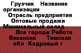 Грузчик › Название организации ­ Fusion Service › Отрасль предприятия ­ Оптовые продажи › Минимальный оклад ­ 20 000 - Все города Работа » Вакансии   . Томская обл.,Кедровый г.